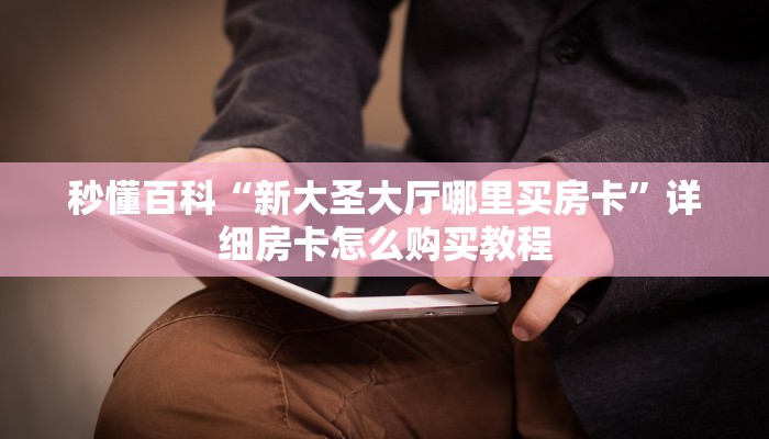 秒懂百科“新大圣大厅哪里买房卡”详细房卡怎么购买教程