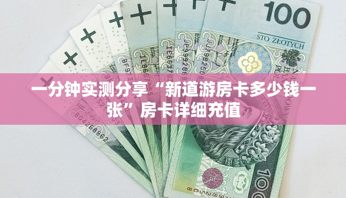 一分钟实测分享“新道游房卡多少钱一张”房卡详细充值