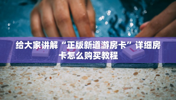 给大家讲解“正版新道游房卡”详细房卡怎么购买教程