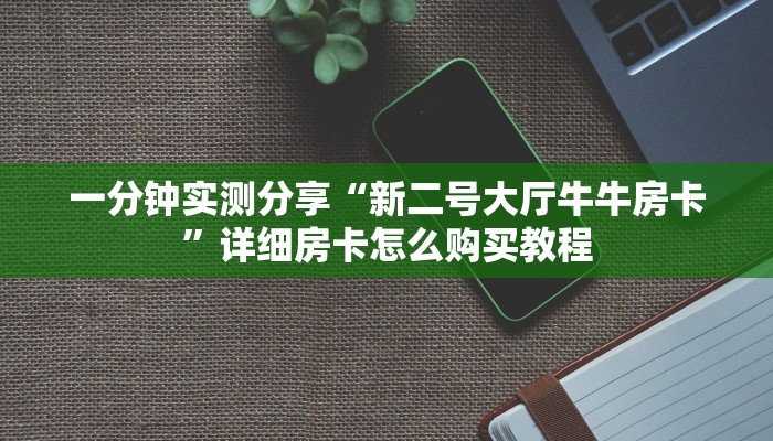 一分钟实测分享“新二号大厅牛牛房卡”详细房卡怎么购买教程