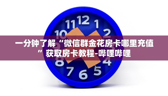 一分钟了解“微信群金花房卡哪里充值”获取房卡教程-哔哩哔哩