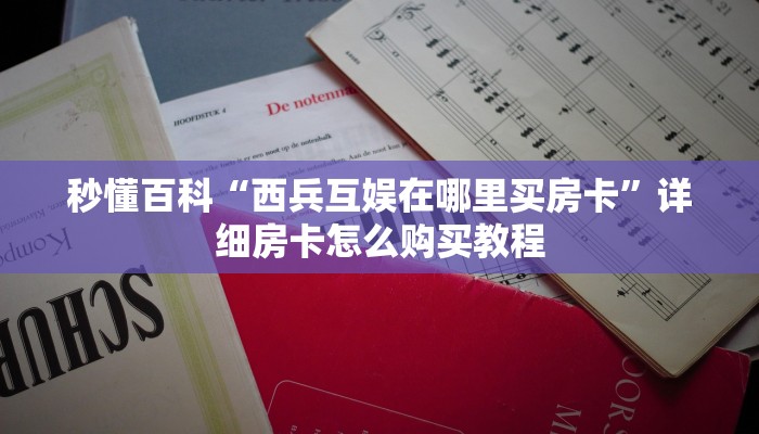 秒懂百科“西兵互娱在哪里买房卡”详细房卡怎么购买教程
