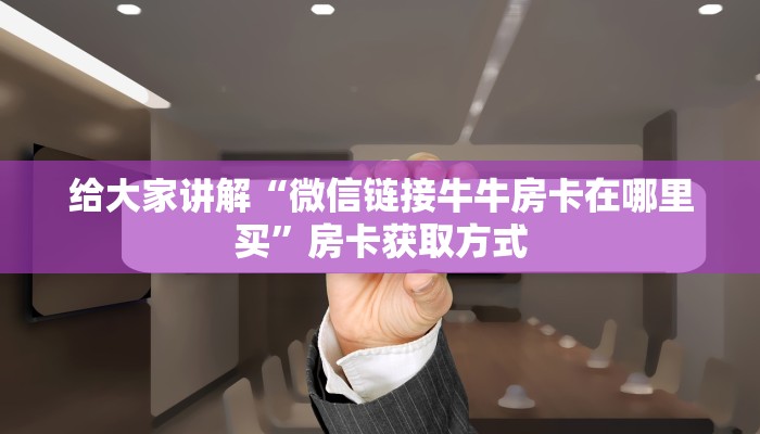 给大家讲解“斗牛房卡链接哪里买”房卡链接获取