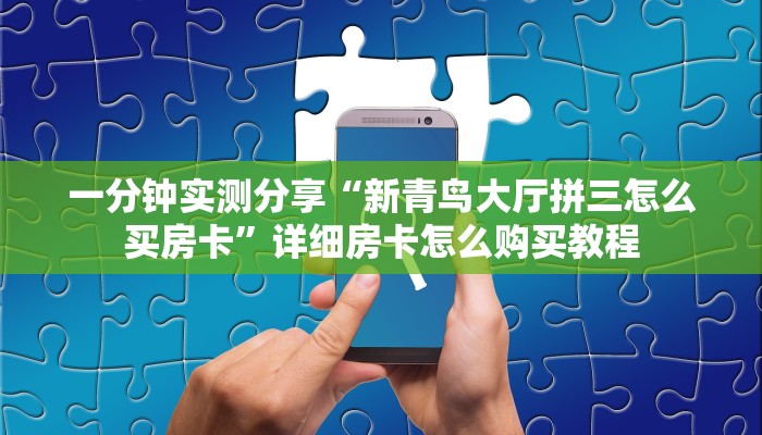 一分钟实测分享“新青鸟大厅拼三怎么买房卡”详细房卡怎么购买教程