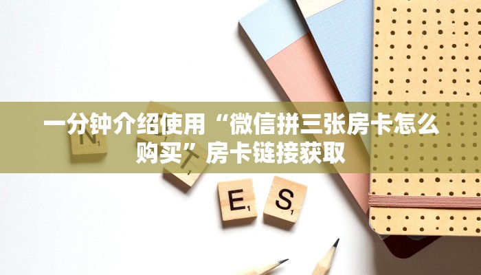 一分钟介绍使用“微信拼三张房卡怎么购买”房卡链接获取