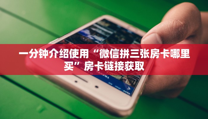 一分钟介绍使用“微信拼三张房卡哪里买”房卡链接获取