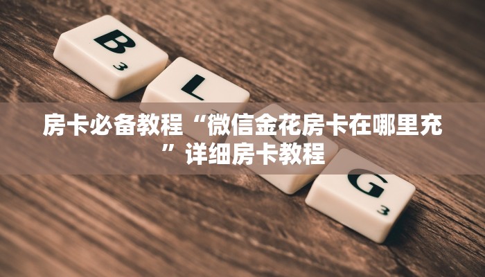房卡必备教程“微信金花房卡在哪里充”详细房卡教程