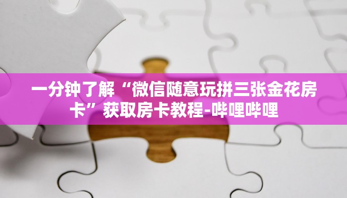 一分钟了解“微信随意玩拼三张金花房卡”获取房卡教程-哔哩哔哩
