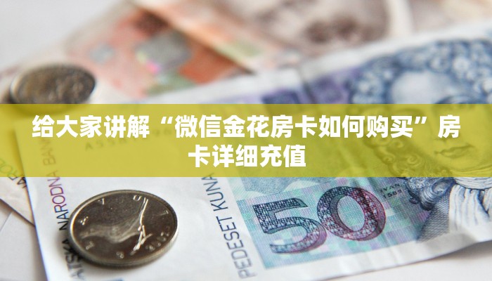 给大家讲解“微信金花房卡如何购买”房卡详细充值