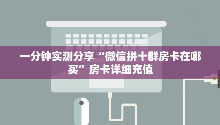 一分钟实测分享“微信拼十群房卡在哪买”房卡详细充值