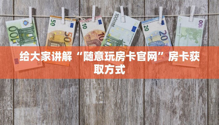 给大家讲解“随意玩房卡官网”房卡获取方式