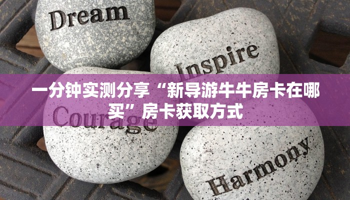 一分钟实测分享“新导游牛牛房卡在哪买”房卡获取方式