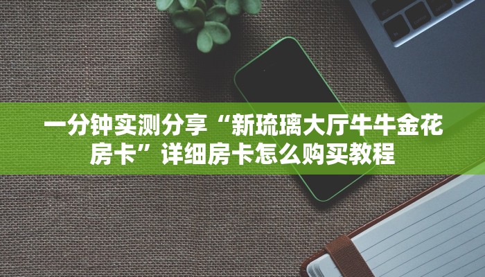 一分钟实测分享“新琉璃大厅牛牛金花房卡”详细房卡怎么购买教程