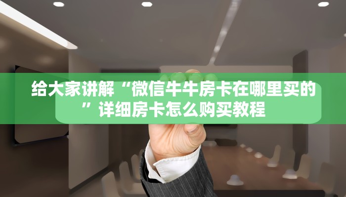 一分钟介绍使用“微信房卡斗牛透视原理”详细房卡怎么购买教程
