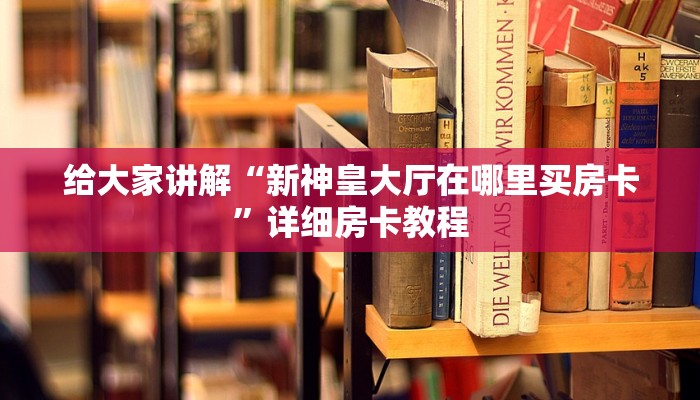给大家讲解“新神皇大厅在哪里买房卡”详细房卡教程