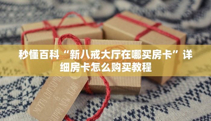秒懂百科“新八戒大厅在哪买房卡”详细房卡怎么购买教程