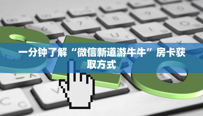 房卡必备教程“微信牛牛房卡怎么搞”房卡获取方式