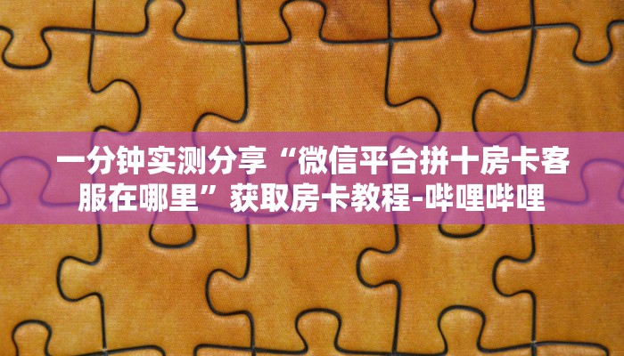 一分钟实测分享“微信平台拼十房卡客服在哪里”获取房卡教程-哔哩哔哩