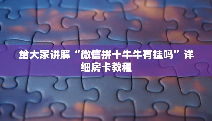 给大家讲解“微信拼十牛牛有挂吗”详细房卡教程
