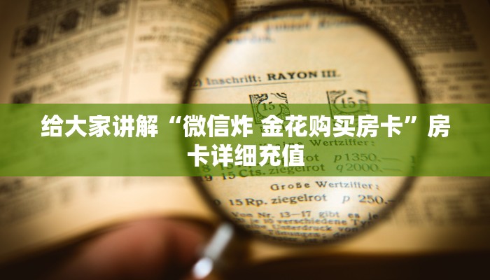 给大家讲解“微信炸 金花购买房卡”房卡详细充值