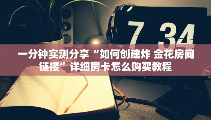 一分钟实测分享“如何创建炸 金花房间链接”详细房卡怎么购买教程