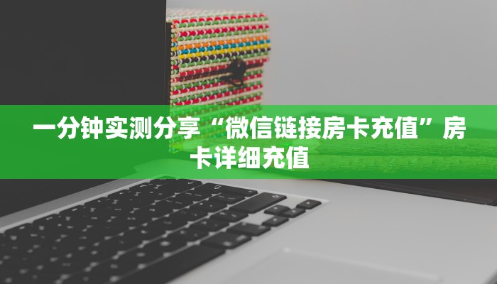 一分钟实测分享“微信链接房卡充值”房卡详细充值