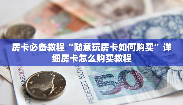 房卡必备教程“随意玩房卡如何购买”详细房卡怎么购买教程