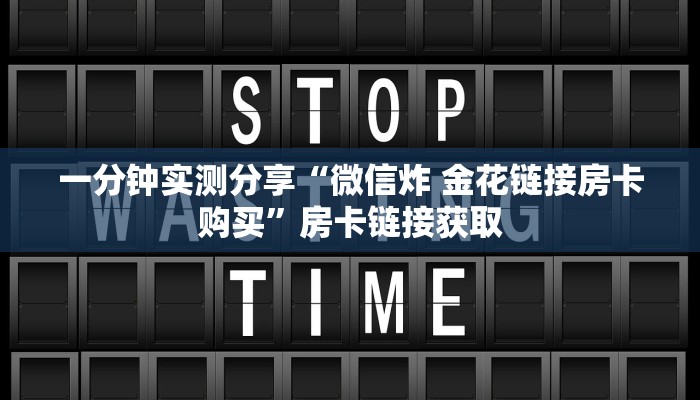 一分钟实测分享“微信炸 金花链接房卡购买”房卡链接获取