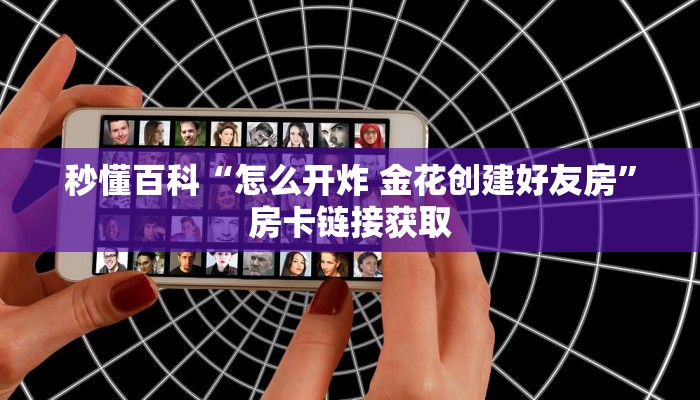 秒懂百科“怎么开炸 金花创建好友房”房卡链接获取