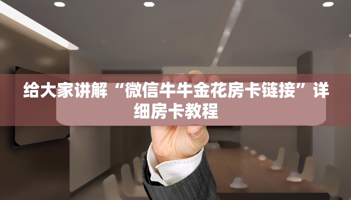 房卡必备教程“微信牛牛房卡链接”详细房卡使用教程