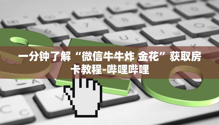 一分钟了解“微信牛牛炸 金花”获取房卡教程-哔哩哔哩