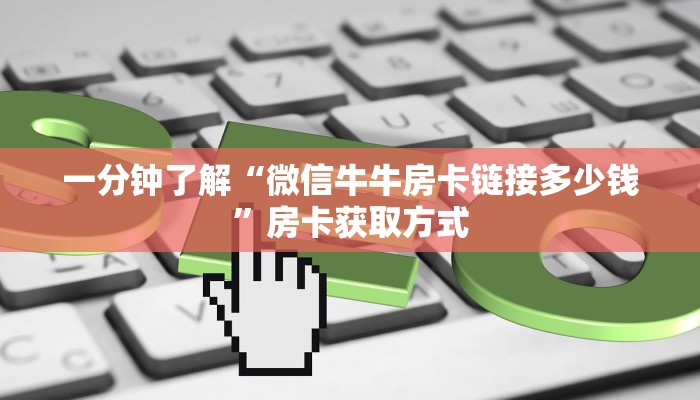 一分钟了解“微信牛牛房卡链接多少钱”房卡获取方式
