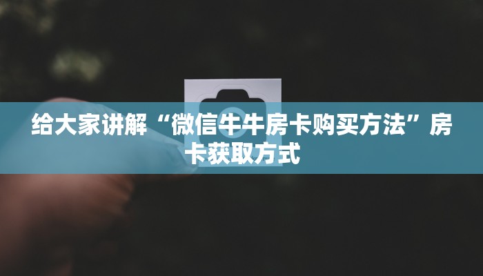 给大家讲解“微信牛牛房卡购买方法”房卡获取方式