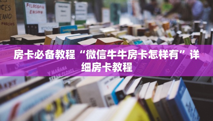 房卡必备教程“微信牛牛房卡怎样有”详细房卡教程