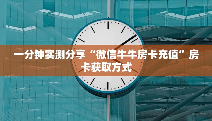 一分钟实测分享“微信牛牛房卡充值”房卡获取方式