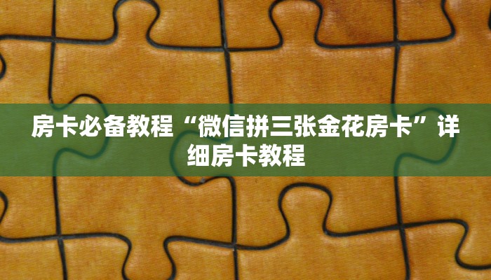 房卡必备教程“微信拼三张金花房卡”详细房卡教程
