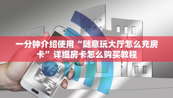 一分钟介绍使用“随意玩大厅怎么充房卡”详细房卡怎么购买教程