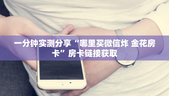一分钟介绍使用“微信群金花房卡哪里充值”房卡链接获取