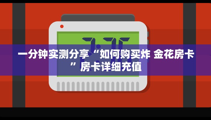 秒懂教程“炸 金花房卡在哪里购买”房卡详细充值