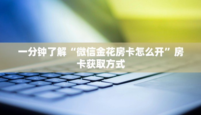 一分钟了解“微信金花房卡怎么开”房卡获取方式