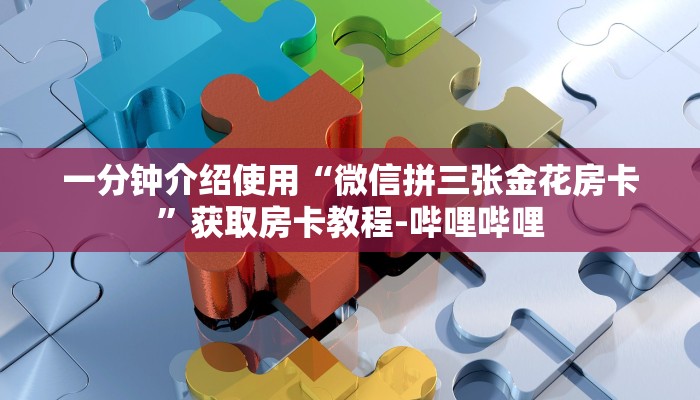 一分钟介绍使用“微信拼三张金花房卡”获取房卡教程-哔哩哔哩