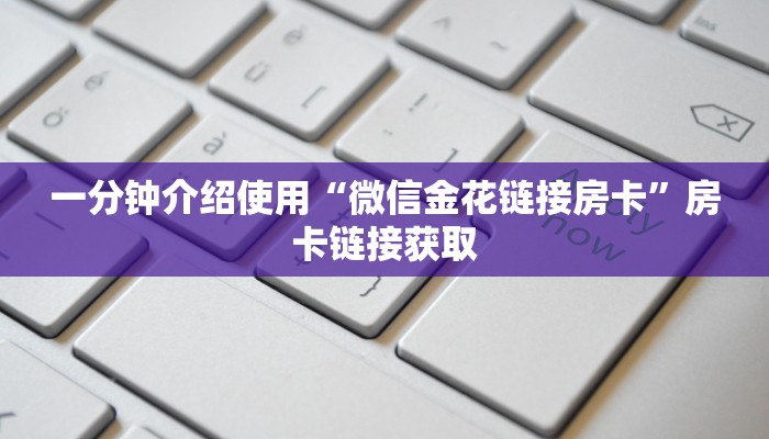 一分钟介绍使用“微信金花链接房卡”房卡链接获取