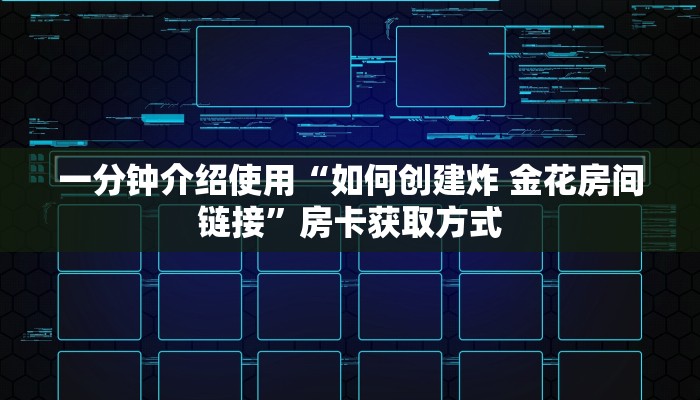一分钟介绍使用“如何创建炸 金花房间链接”房卡获取方式