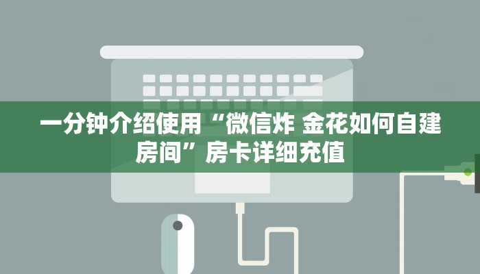 一分钟介绍使用“微信炸 金花如何自建房间”房卡详细充值