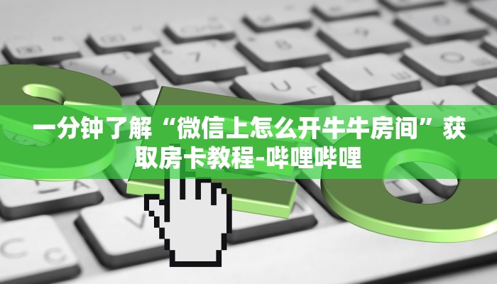 一分钟了解“微信上怎么开牛牛房间”获取房卡教程-哔哩哔哩