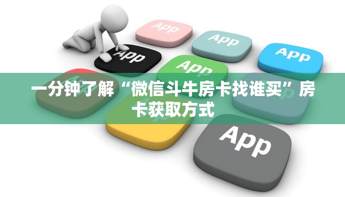 一分钟了解“微信斗牛房卡找谁买”房卡获取方式