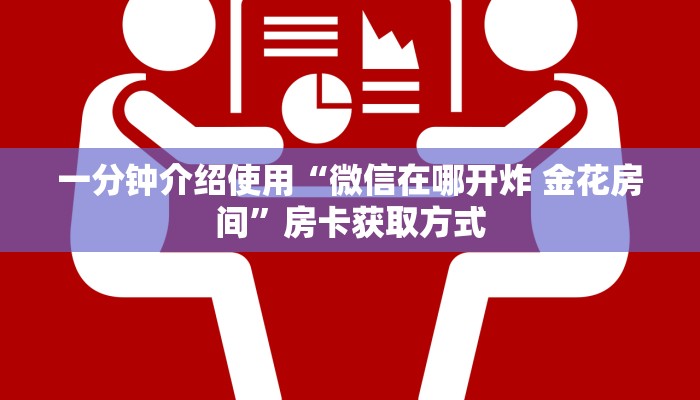 一分钟介绍使用“微信在哪开炸 金花房间”房卡获取方式