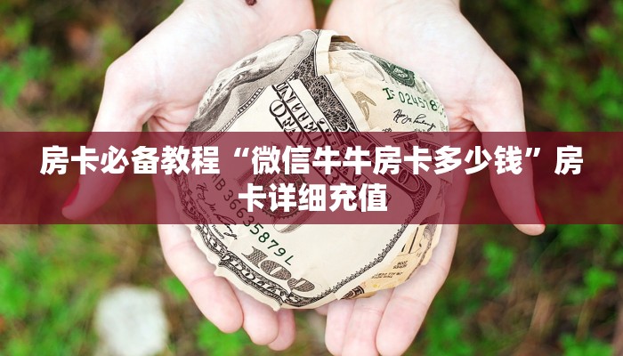 房卡必备教程“微信牛牛房卡多少钱”房卡详细充值