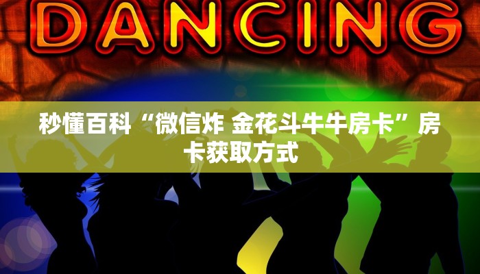 秒懂百科“微信炸 金花斗牛牛房卡”房卡获取方式