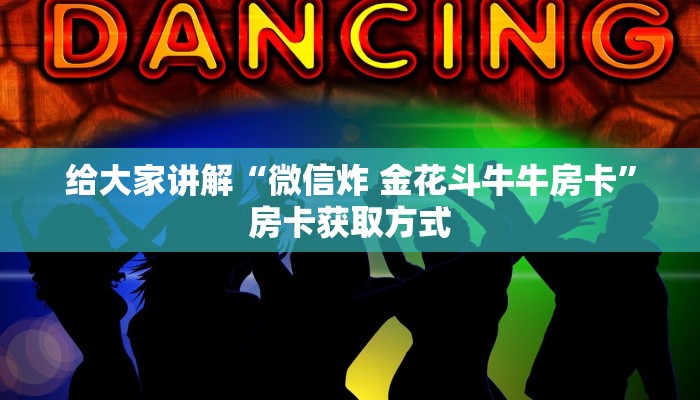 给大家讲解“微信炸 金花斗牛牛房卡”房卡获取方式